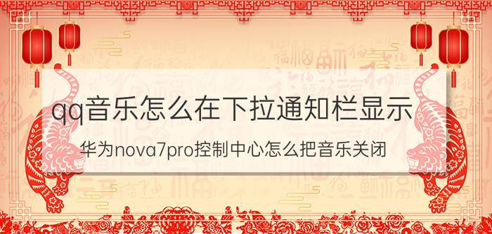 qq音乐怎么在下拉通知栏显示 华为nova7pro控制中心怎么把音乐关闭？